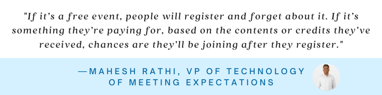 “If it’s a free event, people will register and forget about it. If it’s something they’re paying for, based on the contents or credits they’ve received, chances are they’ll be joining after they register.” Mahesh Rathi, VP of Technology of Meeting Expectations